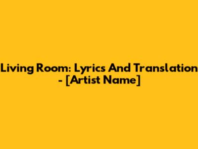 Living Room: Lyrics And Translation - [Artist Name]
