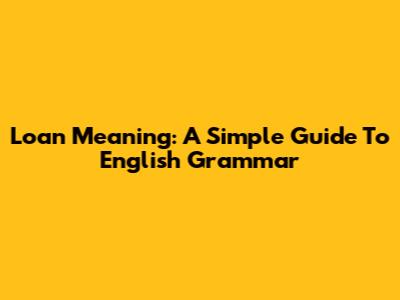Loan Meaning: A Simple Guide To English Grammar