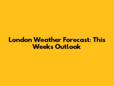 London Weather Forecast: This Week's Outlook