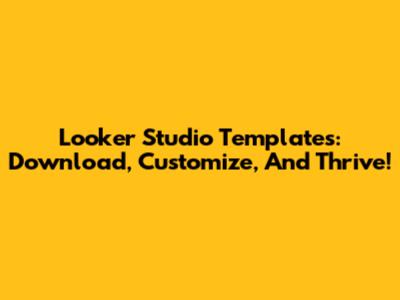 Looker Studio Templates: Download, Customize, And Thrive!