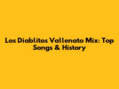 Los Diablitos Vallenato Mix: Top Songs & History