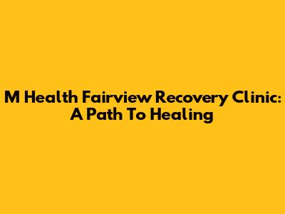 M Health Fairview Recovery Clinic: A Path To Healing