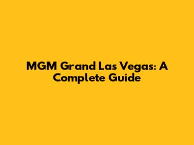 MGM Grand Las Vegas: A Complete Guide