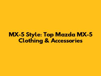 MX-5 Style: Top Mazda MX-5 Clothing & Accessories