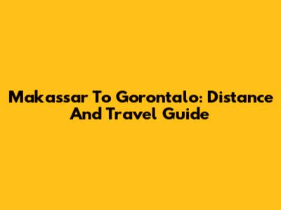 Makassar To Gorontalo: Distance And Travel Guide