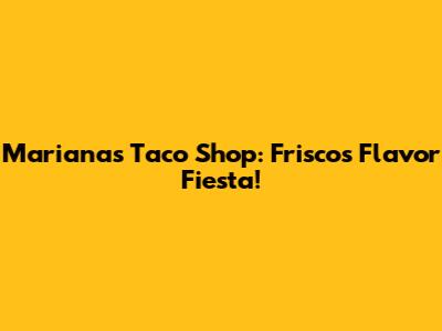 Mariana's Taco Shop: Frisco's Flavor Fiesta!