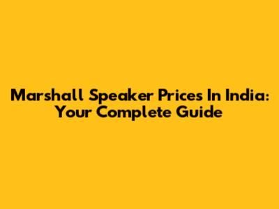 Marshall Speaker Prices In India: Your Complete Guide