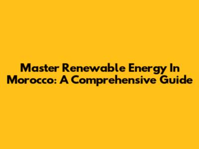 Master Renewable Energy In Morocco: A Comprehensive Guide
