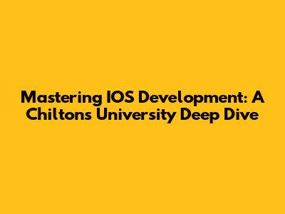 Mastering IOS Development: A Chilton's University Deep Dive