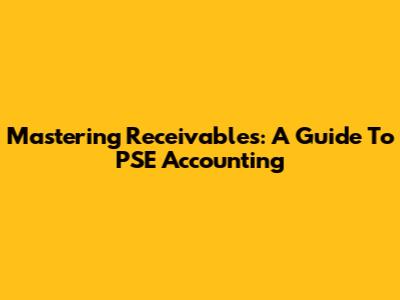 Mastering Receivables: A Guide To PSE Accounting