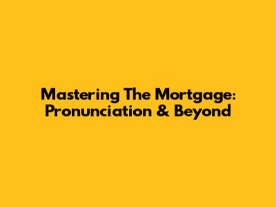 Mastering The Mortgage: Pronunciation & Beyond
