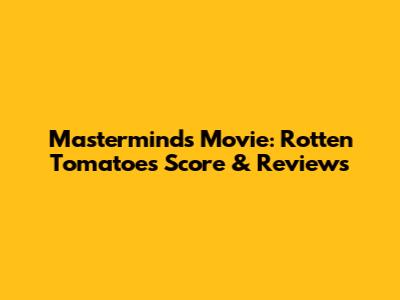 Masterminds Movie: Rotten Tomatoes Score & Reviews