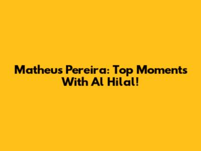 Matheus Pereira: Top Moments With Al Hilal!