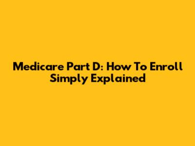 Medicare Part D: How To Enroll Simply Explained