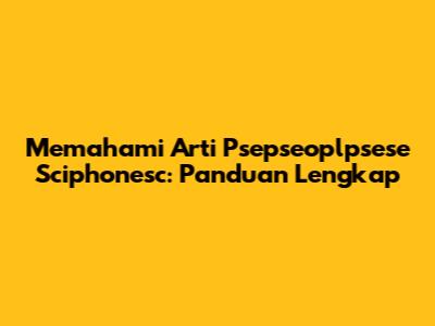 Memahami Arti Psepseoplpsese Sciphonesc: Panduan Lengkap