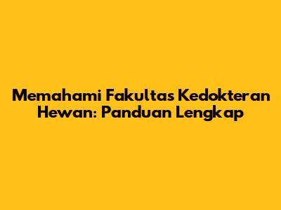 Memahami Fakultas Kedokteran Hewan: Panduan Lengkap