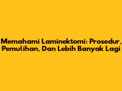 Memahami Laminektomi: Prosedur, Pemulihan, Dan Lebih Banyak Lagi