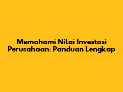 Memahami Nilai Investasi Perusahaan: Panduan Lengkap