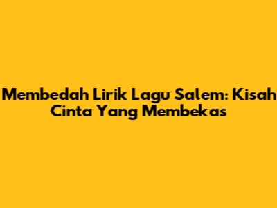 Membedah Lirik Lagu Salem: Kisah Cinta Yang Membekas