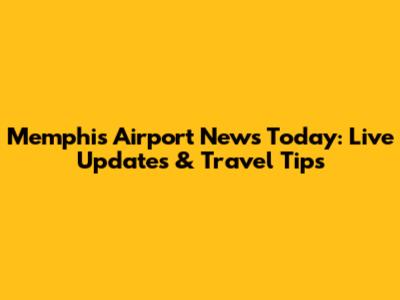 Memphis Airport News Today: Live Updates & Travel Tips