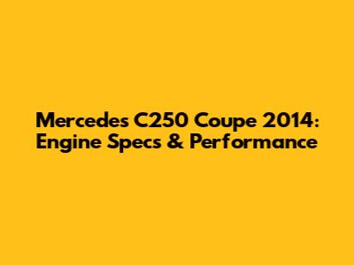 Mercedes C250 Coupe 2014: Engine Specs & Performance