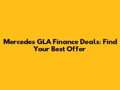 Mercedes GLA Finance Deals: Find Your Best Offer