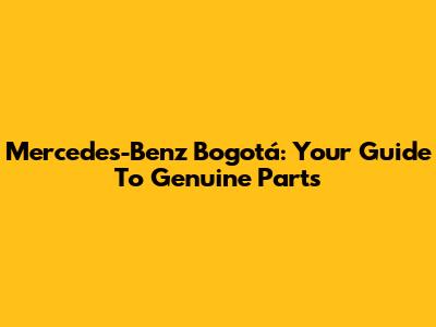 Mercedes-Benz Bogotá: Your Guide To Genuine Parts