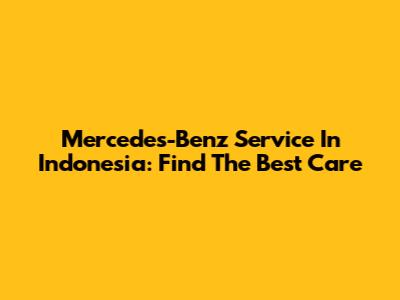Mercedes-Benz Service In Indonesia: Find The Best Care