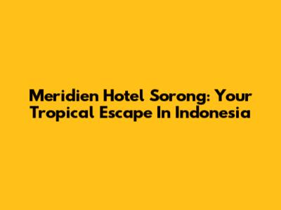 Meridien Hotel Sorong: Your Tropical Escape In Indonesia