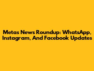 Meta's News Roundup: WhatsApp, Instagram, And Facebook Updates