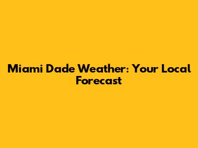 Miami Dade Weather: Your Local Forecast