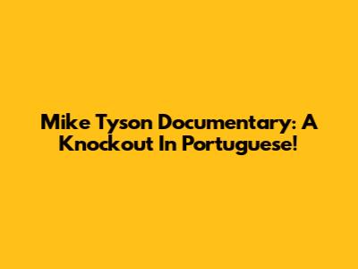 Mike Tyson Documentary: A Knockout In Portuguese!