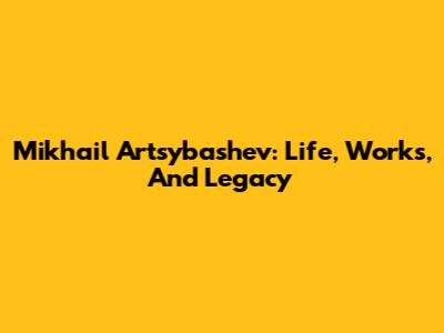 Mikhail Artsybashev: Life, Works, And Legacy
