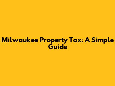 Milwaukee Property Tax: A Simple Guide