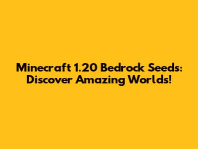 Minecraft 1.20 Bedrock Seeds: Discover Amazing Worlds!