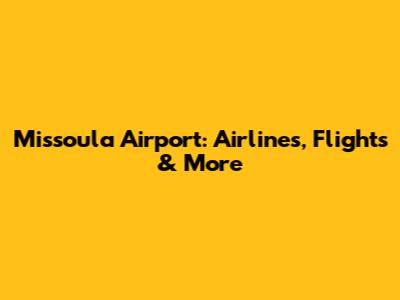 Missoula Airport: Airlines, Flights & More