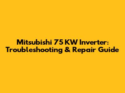 Mitsubishi 75 KW Inverter: Troubleshooting & Repair Guide