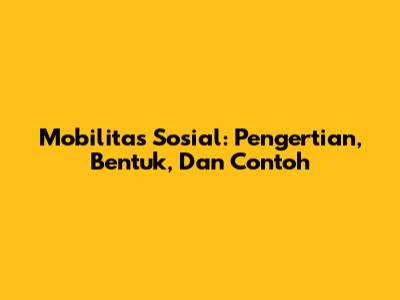 Mobilitas Sosial: Pengertian, Bentuk, Dan Contoh