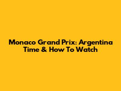 Monaco Grand Prix: Argentina Time & How To Watch