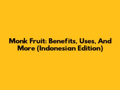Monk Fruit: Benefits, Uses, And More (Indonesian Edition)