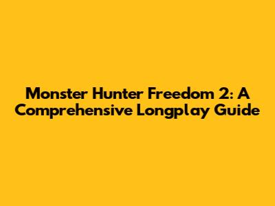 Monster Hunter Freedom 2: A Comprehensive Longplay Guide