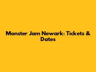 Monster Jam Newark: Tickets & Dates