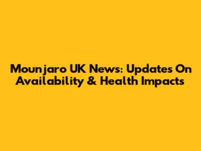 Mounjaro UK News: Updates On Availability & Health Impacts