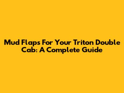 Mud Flaps For Your Triton Double Cab: A Complete Guide