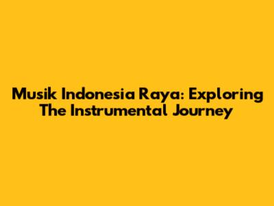 Musik Indonesia Raya: Exploring The Instrumental Journey