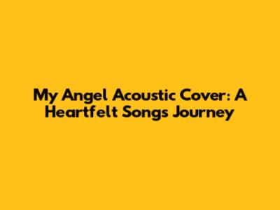 My Angel Acoustic Cover: A Heartfelt Song's Journey