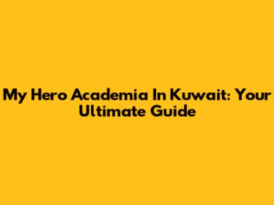 My Hero Academia In Kuwait: Your Ultimate Guide