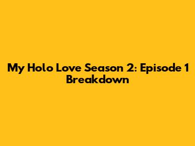 My Holo Love Season 2: Episode 1 Breakdown