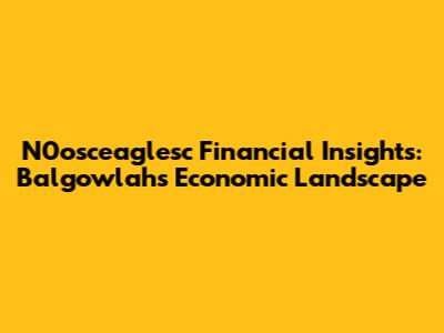 N0osceaglesc Financial Insights: Balgowlah's Economic Landscape