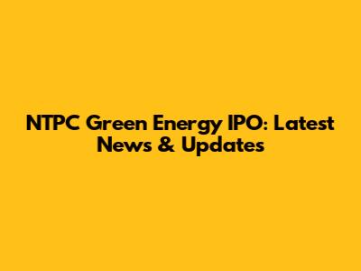 NTPC Green Energy IPO: Latest News & Updates